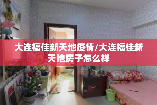 大连福佳新天地疫情/大连福佳新天地房子怎么样 大连福佳新天地疫情/大连福佳新天地房子怎么样