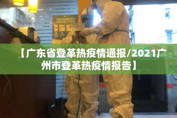 【广东省登革热疫情通报/2021广州市登革热疫情报告】 【广东省登革热疫情通报/2021广州市登革热疫情报告】