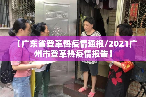 【广东省登革热疫情通报/2021广州市登革热疫情报告】 【广东省登革热疫情通报/2021广州市登革热疫情报告】