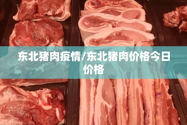 东北猪肉疫情/东北猪肉价格今日价格 东北猪肉疫情/东北猪肉价格今日价格