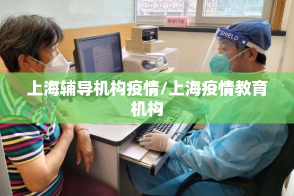 上海辅导机构疫情/上海疫情教育机构 上海辅导机构疫情/上海疫情教育机构