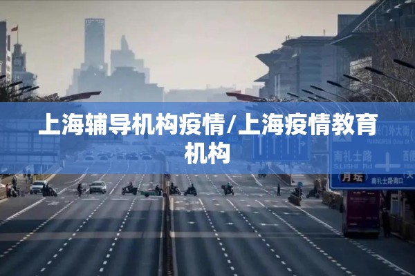 上海辅导机构疫情/上海疫情教育机构 上海辅导机构疫情/上海疫情教育机构