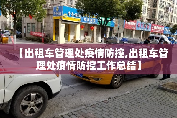 【出租车管理处疫情防控,出租车管理处疫情防控工作总结】 【出租车管理处疫情防控,出租车管理处疫情防控工作总结】