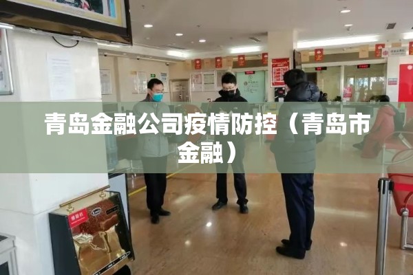 青岛金融公司疫情防控(青岛市金融) 青岛金融公司疫情防控(青岛市金融)