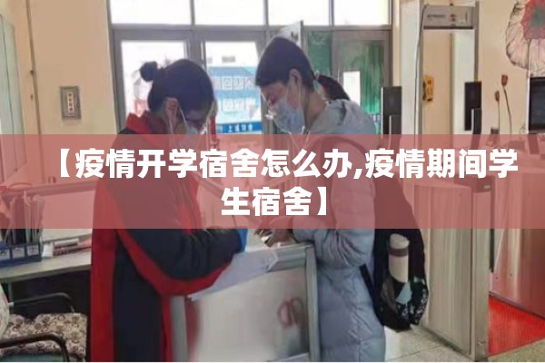 【疫情开学宿舍怎么办,疫情期间学生宿舍】 【疫情开学宿舍怎么办,疫情期间学生宿舍】