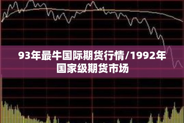 93年最牛国际期货行情/1992年国家级期货市场 93年最牛国际期货行情/1992年国家级期货市场