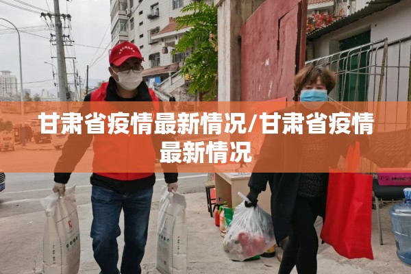 甘肃省疫情最新情况/甘肃省疫情最新情况 甘肃省疫情最新情况/甘肃省疫情最新情况