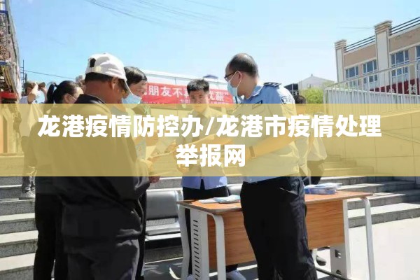 龙港疫情防控办/龙港市疫情处理举报网 龙港疫情防控办/龙港市疫情处理举报网