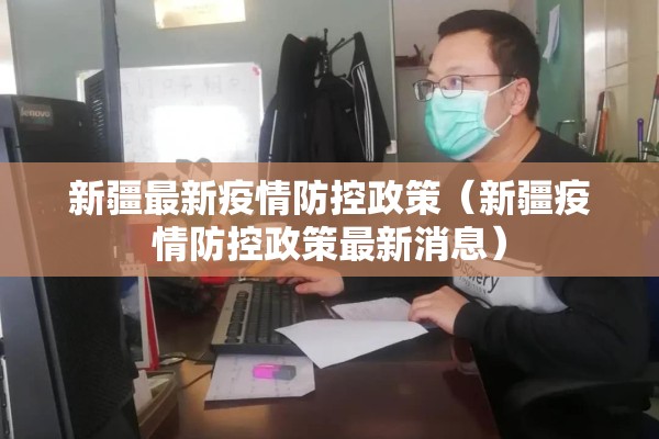 新疆最新疫情防控政策(新疆疫情防控政策最新消息) 新疆最新疫情防控政策(新疆疫情防控政策最新消息)