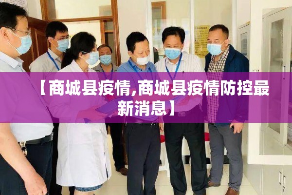 【商城县疫情,商城县疫情防控最新消息】 【商城县疫情,商城县疫情防控最新消息】