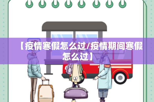 【疫情寒假怎么过/疫情期间寒假怎么过】 【疫情寒假怎么过/疫情期间寒假怎么过】