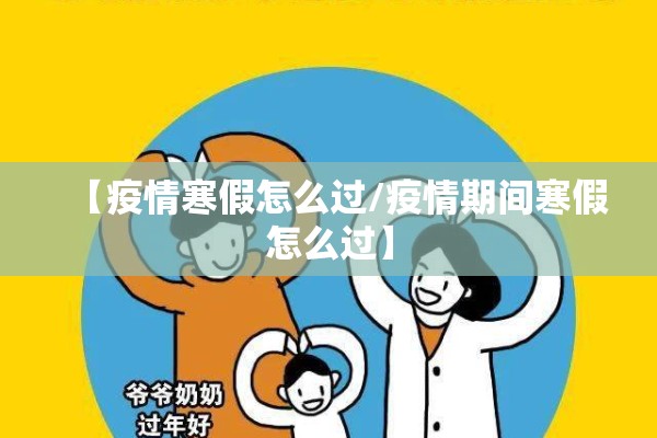 【疫情寒假怎么过/疫情期间寒假怎么过】 【疫情寒假怎么过/疫情期间寒假怎么过】