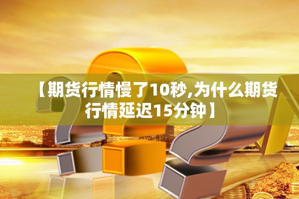 【期货行情慢了10秒,为什么期货行情延迟15分钟】 【期货行情慢了10秒,为什么期货行情延迟15分钟】