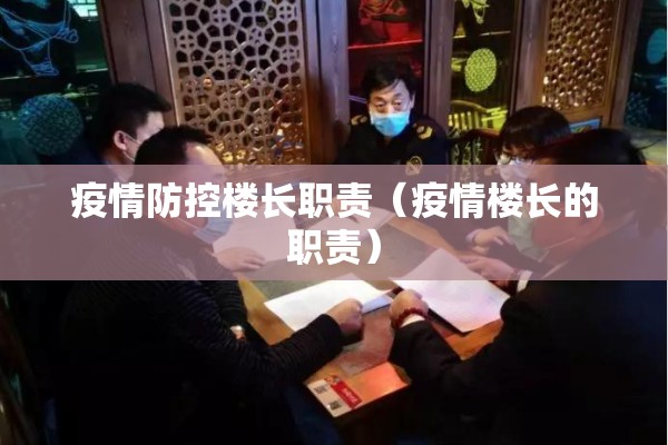 疫情防控楼长职责(疫情楼长的职责) 疫情防控楼长职责(疫情楼长的职责)