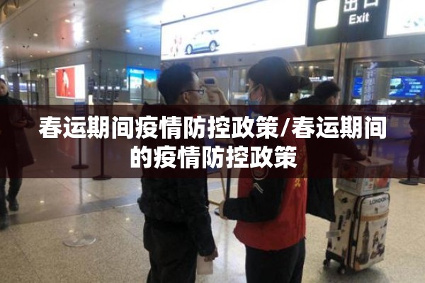 春运期间疫情防控政策/春运期间的疫情防控政策 春运期间疫情防控政策/春运期间的疫情防控政策