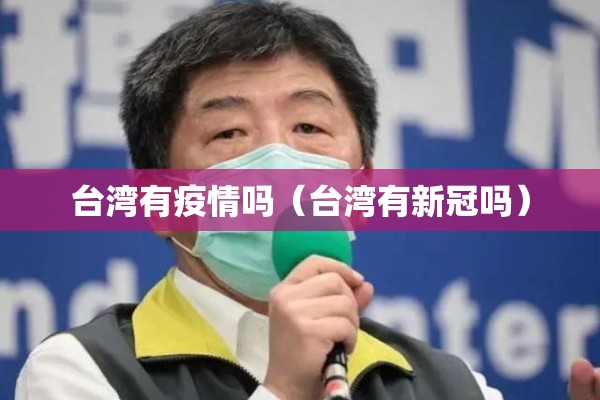 台湾有疫情吗(台湾有新冠吗) 台湾有疫情吗(台湾有新冠吗)
