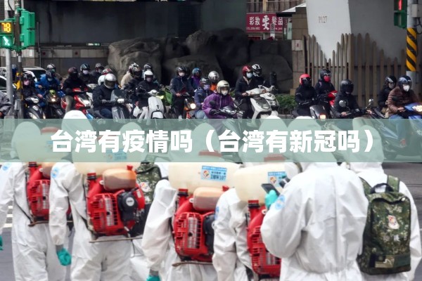 台湾有疫情吗(台湾有新冠吗) 台湾有疫情吗(台湾有新冠吗)