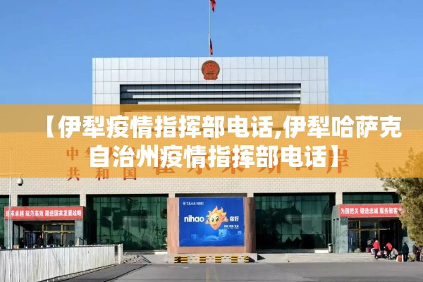 【伊犁疫情指挥部电话,伊犁哈萨克自治州疫情指挥部电话】 【伊犁疫情指挥部电话,伊犁哈萨克自治州疫情指挥部电话】