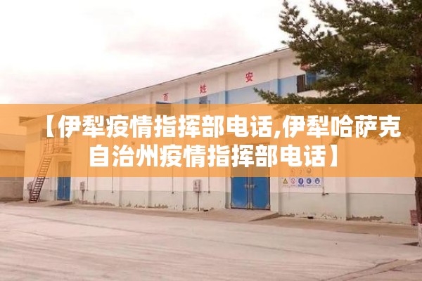 【伊犁疫情指挥部电话,伊犁哈萨克自治州疫情指挥部电话】 【伊犁疫情指挥部电话,伊犁哈萨克自治州疫情指挥部电话】