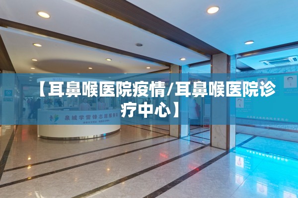 【耳鼻喉医院疫情/耳鼻喉医院诊疗中心】
