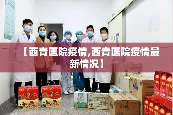 【西青医院疫情,西青医院疫情最新情况】 【西青医院疫情,西青医院疫情最新情况】
