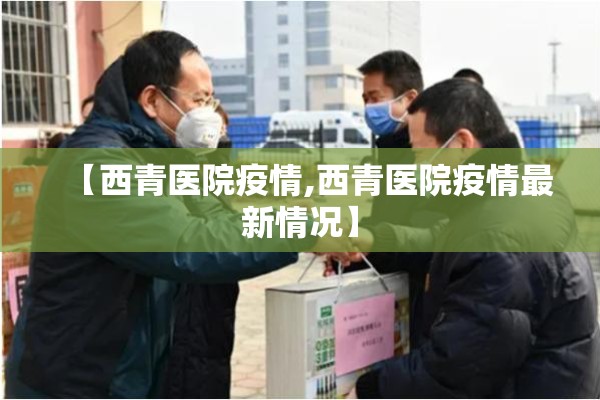 【西青医院疫情,西青医院疫情最新情况】 【西青医院疫情,西青医院疫情最新情况】