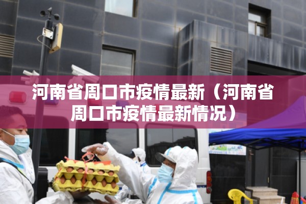 河南省周口市疫情最新(河南省周口市疫情最新情况) 河南省周口市疫情最新(河南省周口市疫情最新情况)