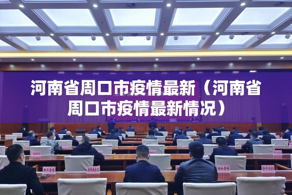 河南省周口市疫情最新(河南省周口市疫情最新情况) 河南省周口市疫情最新(河南省周口市疫情最新情况)