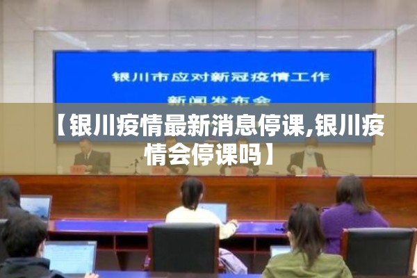 【银川疫情最新消息停课,银川疫情会停课吗】 【银川疫情最新消息停课,银川疫情会停课吗】