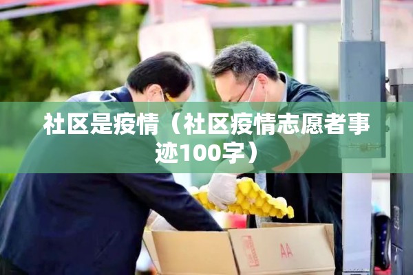 社区是疫情(社区疫情志愿者事迹100字) 社区是疫情(社区疫情志愿者事迹100字)