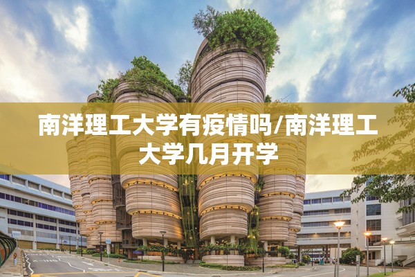 南洋理工大学有疫情吗/南洋理工大学几月开学 南洋理工大学有疫情吗/南洋理工大学几月开学