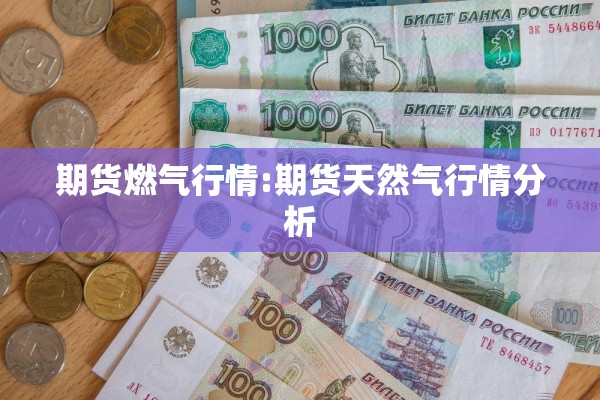 期货燃气行情:期货天然气行情分析 期货燃气行情:期货天然气行情分析