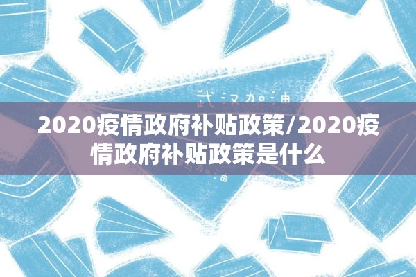 2020疫情政府补贴政策/2020疫情政府补贴政策是什么 2020疫情政府补贴政策/2020疫情政府补贴政策是什么
