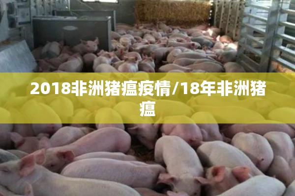 2018非洲猪瘟疫情/18年非洲猪瘟 2018非洲猪瘟疫情/18年非洲猪瘟