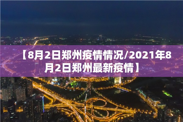 【8月2日郑州疫情情况/2021年8月2日郑州最新疫情】