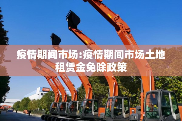 疫情期间市场:疫情期间市场土地租赁金免除政策 疫情期间市场:疫情期间市场土地租赁金免除政策