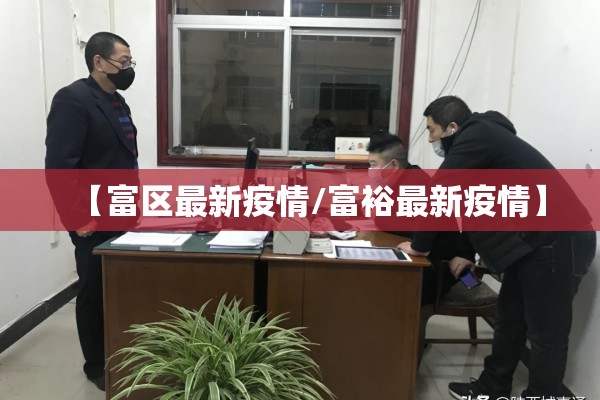 【富区最新疫情/富裕最新疫情】 【富区最新疫情/富裕最新疫情】