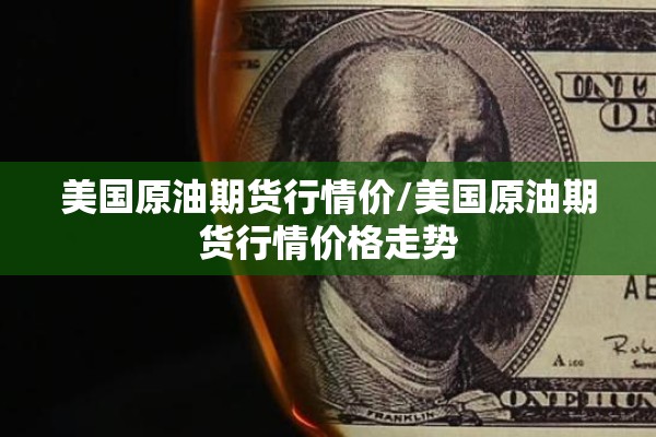 美国原油期货行情价/美国原油期货行情价格走势 美国原油期货行情价/美国原油期货行情价格走势