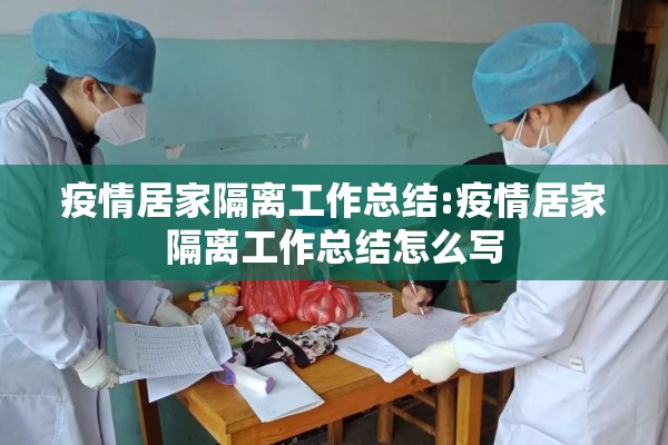 疫情居家隔离工作总结:疫情居家隔离工作总结怎么写 疫情居家隔离工作总结:疫情居家隔离工作总结怎么写