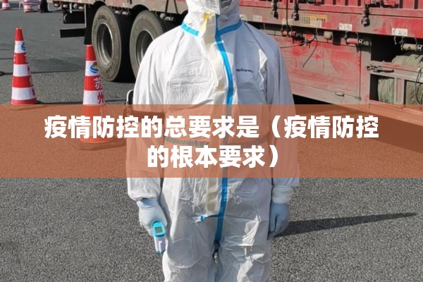 疫情防控的总要求是(疫情防控的根本要求) 疫情防控的总要求是(疫情防控的根本要求)