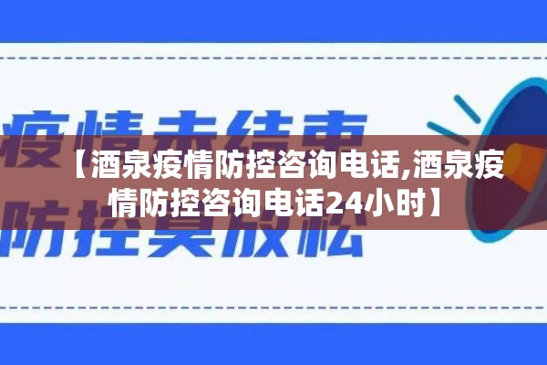 【酒泉疫情防控咨询电话,酒泉疫情防控咨询电话24小时】 【酒泉疫情防控咨询电话,酒泉疫情防控咨询电话24小时】