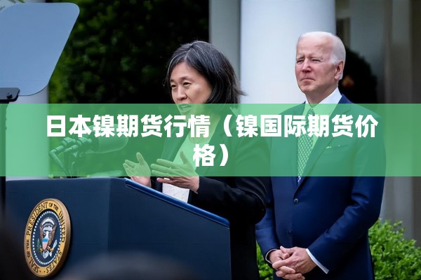 日本镍期货行情（镍国际期货价格）