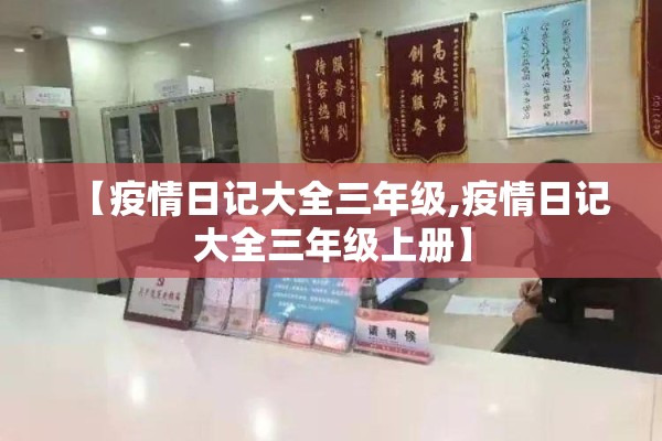 【疫情日记大全三年级,疫情日记大全三年级上册】 【疫情日记大全三年级,疫情日记大全三年级上册】