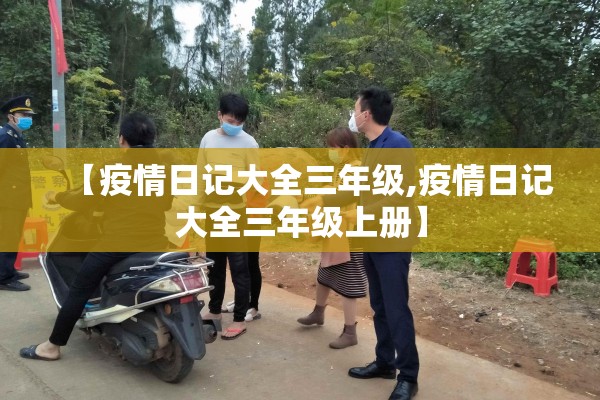 【疫情日记大全三年级,疫情日记大全三年级上册】 【疫情日记大全三年级,疫情日记大全三年级上册】