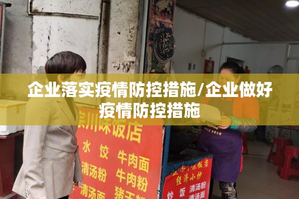 企业落实疫情防控措施/企业做好疫情防控措施 企业落实疫情防控措施/企业做好疫情防控措施