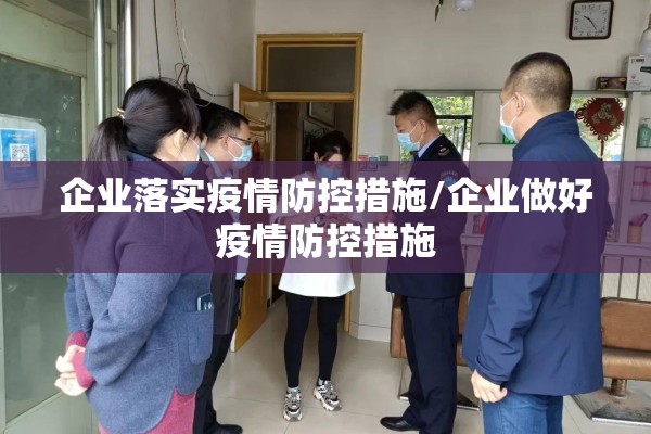 企业落实疫情防控措施/企业做好疫情防控措施 企业落实疫情防控措施/企业做好疫情防控措施