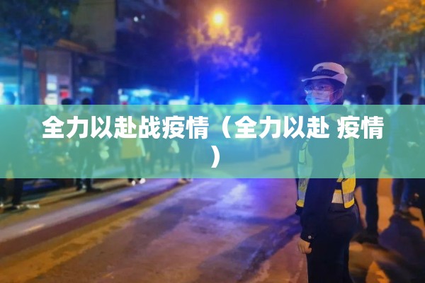 全力以赴战疫情（全力以赴 疫情）