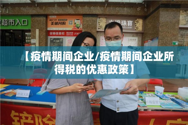 【疫情期间企业/疫情期间企业所得税的优惠政策】