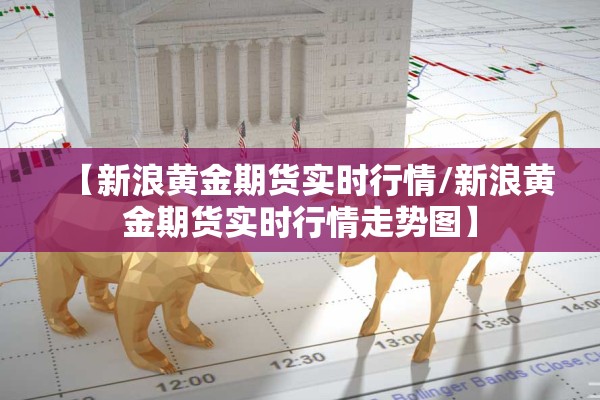 【新浪黄金期货实时行情/新浪黄金期货实时行情走势图】