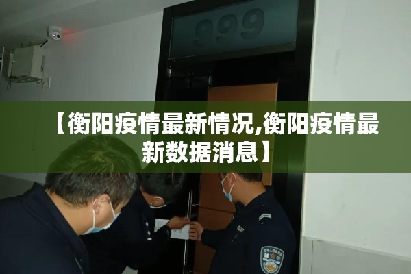 【衡阳疫情最新情况,衡阳疫情最新数据消息】 【衡阳疫情最新情况,衡阳疫情最新数据消息】